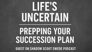 Life&rsquo;s Uncertain &ndash; Prepping Your Succession Plan (Guest on Shadow Scout Swede Podcast)