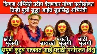दिग्गज अभिनेते प्रदीप वेलणकर यांच्या पत्नीसह तिन्ही मुली देखील आहेत सुप्रसिद्ध अभिनेत्री