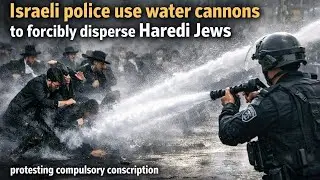 Israeli police use water cannons to forcibly disperse Haredi Jews protesting compulsory conscription