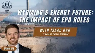 Wyoming's Energy Future: The Impact of EPA Rules with Isaac Orr - Episode 76