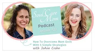 Navigating Mom Guilt with Guest JoAnn Crohn of No Guilt Mom  - Soul Care Mom Podcast