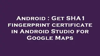 Android : Get SHA1 fingerprint certificate in Android Studio for Google Maps