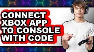 How to Connect Xbox App to Console with Code - Full Guide