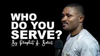 WHO DO YOU SERVE ? | PROPHET A. BORIS