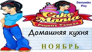 Cake Mania - Рецепт Успеха. Домашняя кухня: НОЯБРЬ. ПРОХОЖДЕНИЕ. Denisenko Play.