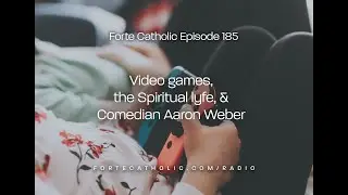 Forte Catholic Ep 185-Video Games, the spiritual life, Comedian Aaron Weber & Fr. Anthony Sciarappa