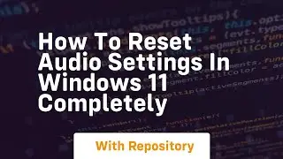 How to reset audio settings in windows 11 completely