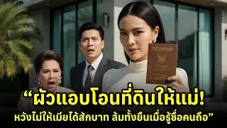 สามีโอนที่ดินให้แม่เพื่อหลีกเลี่ยงภรรยา | ความจริงที่ทำให้เขาล้มทั้งยืน
