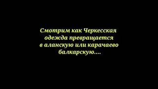 Черкесская одежда превращается в карачаевско балкарскую!