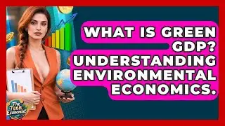What Is Green GDP? Understanding Environmental Economics. - The Teen Economist