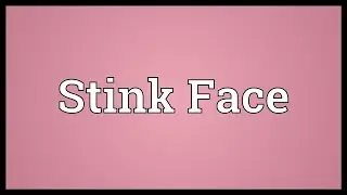 Stink Face Meaning