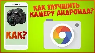Как улучшить камеру любого Android смартфона [Google Camera]!