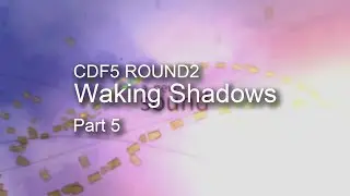 CDF5 ROUND2 Waking Shadows-Part5