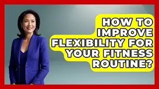 How To Improve Flexibility For Your Fitness Routine? - Real Life Curriculum