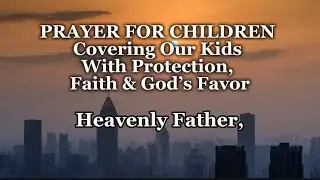 PRAYER FOR CHILDREN #Covering Our Kids With Protection, Faith & God&rsquo;s Favor