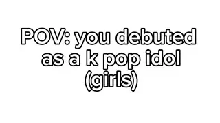POV: yoy debuted as a k pop idol!