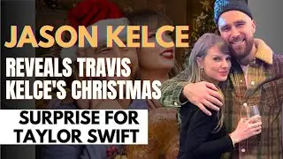 Jason Kelce Reveals Travis Kelce's Christmas Surprise For Taylor Swift, Makes Public Excited