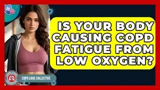 Is Your Body Causing COPD Fatigue From Low Oxygen? - COPD Care Collective
