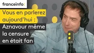 Aznavour m&ecirc;me la censure en &eacute;tait fan