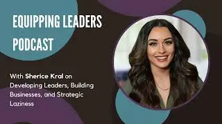 Equipping Leaders Podcast, Episode 88: Sherice Kral on Developing Leaders and Building Businesses
