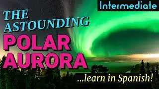 Listen and Learn Spanish - Fen&oacute;menos naturales y la aurora polar  (Intermediate Spanish Lesson)