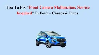 How To Fix &ldquo;Front Camera Malfunction, Service Required&rdquo; In Ford &ndash; Causes & Fixes