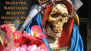 Nuestra Santisima Muerte: Mexico's Most Holy Death