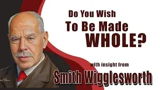 Smith Wigglesworth  Insight into Do You Want to Be Made Whole