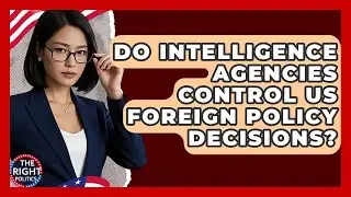 Do Intelligence Agencies Control US Foreign Policy Decisions? - The Right Politics