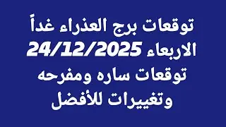 توقعات برج العذراء/الاربعاء 24/12/2025 /توقعات ساره ومفرحه وتغييرات للأفضل