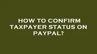 How to confirm taxpayer status on paypal?