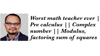 Worst math teacher ever || Pre calculus || Complex number || Modulus,  factoring sum of squares