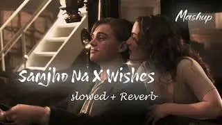 Samjho Na X Wishes - Mashup | Slowed + Reverb 