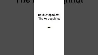 double tap to eat Mr doughnut