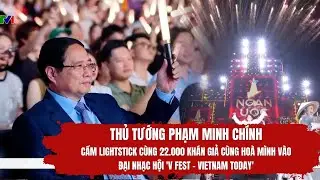 Thủ tướng Phạm Minh Chính cầm lightstick cùng 22.000 khán giả cổ vũ tại “V FEST - VIETNAM TODAY”