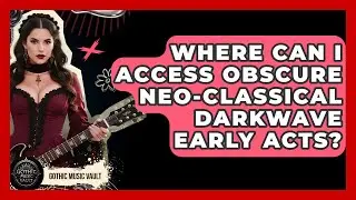 Where Can I Access Obscure Neo-Classical Darkwave Early Acts? - Goth Music Vault