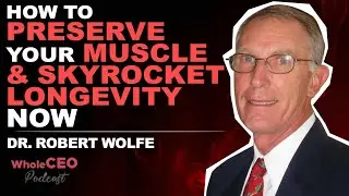 How To Preserve Your Muscle & Skyrocket Longevity Now | Dr. Robert Wolfe | WholeCEO