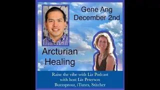 Raise the Vibe with Liz, Gene Ang, Arcturian Healing