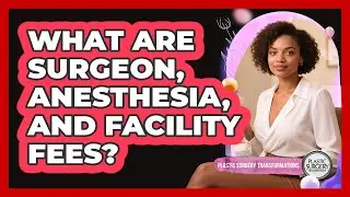What Are Surgeon, Anesthesia, and Facility Fees?