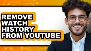 How to Remove Watch History from Youtube (full Guide)