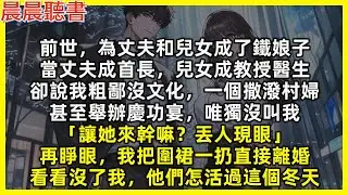 【重生爽文】再睜眼我把圍裙一扔直接離婚，看看沒了我，渣男和白眼狼們怎活過這個冬天。前世我為了他們成了鐵娘子，當丈夫成首長，兒女成教授醫生，卻說我粗鄙沒文化，甚至慶功宴唯獨沒叫我「讓她來幹嘛？丟人現眼」