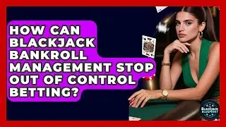 How Can Blackjack Bankroll Management Stop Out Of Control Betting? - The Blackjack Blueprint