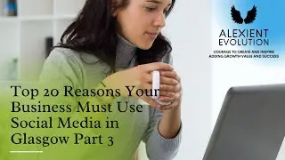 Top 20 Reasons Your Business Must Use Social Media in Glasgow Part 3