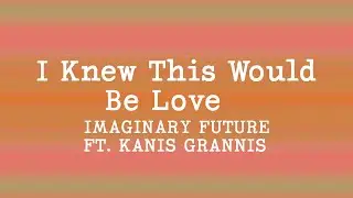 Imaginary Future - I Knew This Would Be Love (Lyrics) ft. Kina Grannis