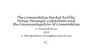 The Commodities Market Bubble - 3. Manipulation of Supplies and Prices - L. Randall Wray