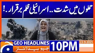 𝐈𝐬𝐫𝐚𝐞𝐥𝐢 𝐚𝐭𝐭𝐚𝐜𝐤𝐬 𝐨𝐧 𝐆𝐚𝐳𝐚 𝐈𝐧𝐭𝐞𝐧𝐬𝐢𝐟𝐲 | Headlines Geo News 10 PM | 23 September 2025