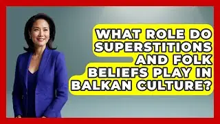 What Role Do Superstitions and Folk Beliefs Play in Balkan Culture? - TalkingSoutheastEurope
