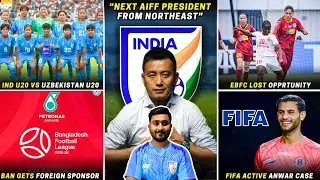 New AIFF President from Northeast|Ind u20 vs Uzb u20|FIFA activated Anwar case|EBFC lost opportunity