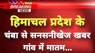 हिमाचल प्रदेश के चंबा से सनसनीखेज खबर || Chamba News || Himachal Breaking News ||