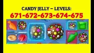 Candy Crush Jelly Saga -  LEVELS - 671 - 672 - 673 - 674 - 675 - (NO BOSTERS)